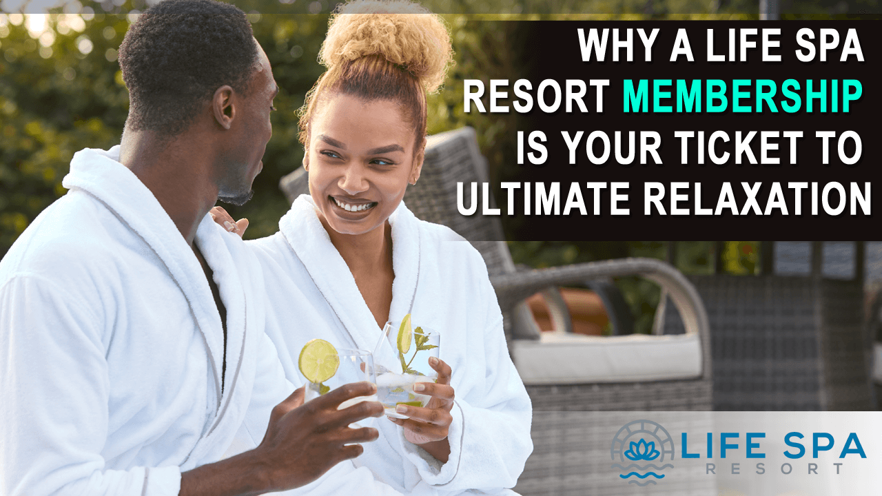 Why a Life Spa Resort Membership is Your Ticket to Ultimate Relaxation